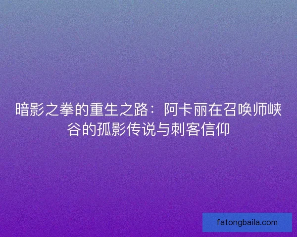 暗影之拳的重生之路：阿卡丽在召唤师峡谷的孤影传说与刺客信仰
