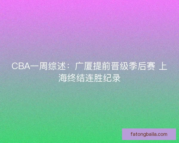 CBA一周综述：广厦提前晋级季后赛 上海终结连胜纪录