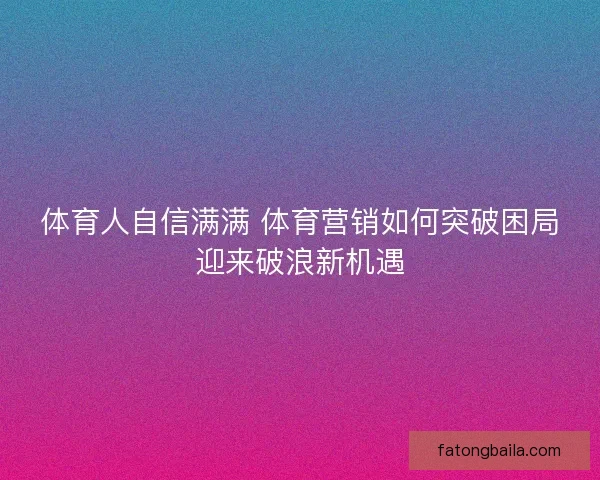 体育人自信满满 体育营销如何突破困局迎来破浪新机遇